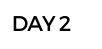 DAY 2